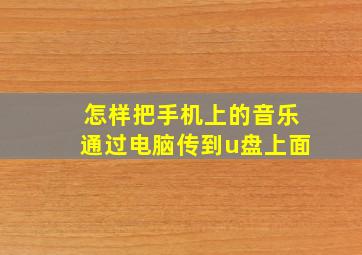 怎样把手机上的音乐通过电脑传到u盘上面