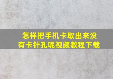 怎样把手机卡取出来没有卡针孔呢视频教程下载