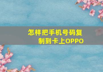 怎样把手机号码复制到卡上OPPO