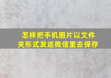 怎样把手机图片以文件夹形式发送微信里去保存