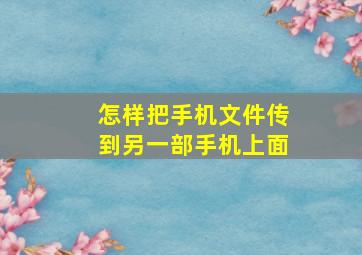 怎样把手机文件传到另一部手机上面