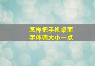 怎样把手机桌面字体调大小一点