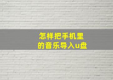 怎样把手机里的音乐导入u盘