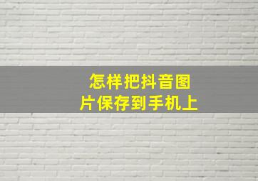 怎样把抖音图片保存到手机上