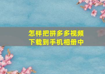 怎样把拼多多视频下载到手机相册中