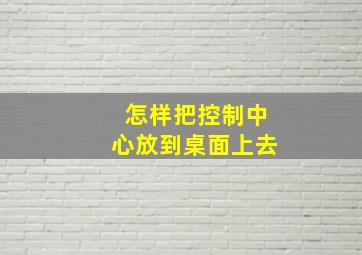 怎样把控制中心放到桌面上去