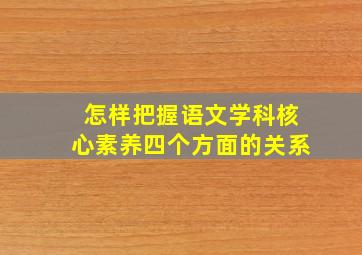 怎样把握语文学科核心素养四个方面的关系