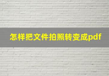 怎样把文件拍照转变成pdf