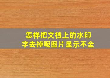 怎样把文档上的水印字去掉呢图片显示不全