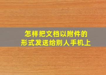 怎样把文档以附件的形式发送给别人手机上