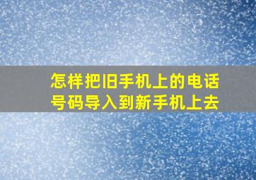 怎样把旧手机上的电话号码导入到新手机上去