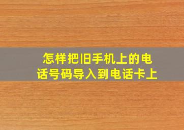 怎样把旧手机上的电话号码导入到电话卡上