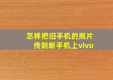 怎样把旧手机的照片传到新手机上vivo