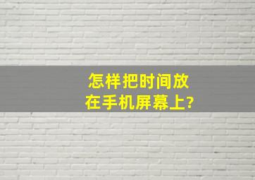 怎样把时间放在手机屏幕上?