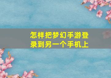 怎样把梦幻手游登录到另一个手机上