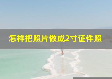 怎样把照片做成2寸证件照