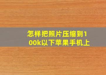 怎样把照片压缩到100k以下苹果手机上