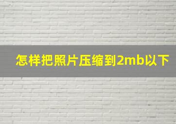 怎样把照片压缩到2mb以下