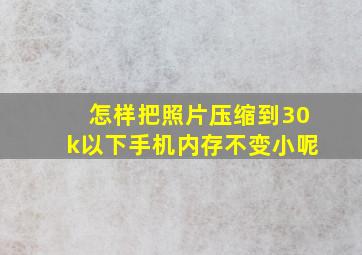 怎样把照片压缩到30k以下手机内存不变小呢