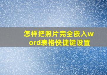 怎样把照片完全嵌入word表格快捷键设置