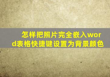 怎样把照片完全嵌入word表格快捷键设置为背景颜色