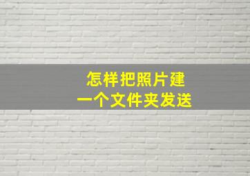 怎样把照片建一个文件夹发送