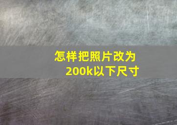 怎样把照片改为200k以下尺寸