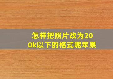 怎样把照片改为200k以下的格式呢苹果