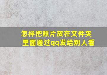 怎样把照片放在文件夹里面通过qq发给别人看