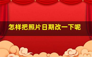 怎样把照片日期改一下呢