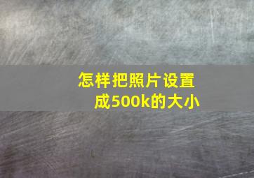 怎样把照片设置成500k的大小