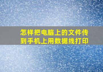 怎样把电脑上的文件传到手机上用数据线打印