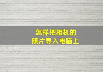 怎样把相机的照片导入电脑上