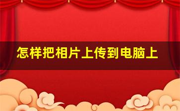 怎样把相片上传到电脑上