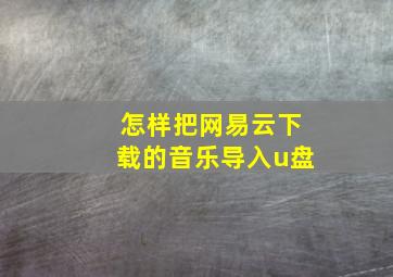 怎样把网易云下载的音乐导入u盘