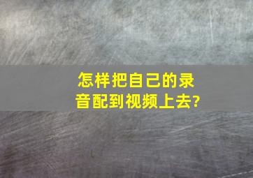 怎样把自己的录音配到视频上去?