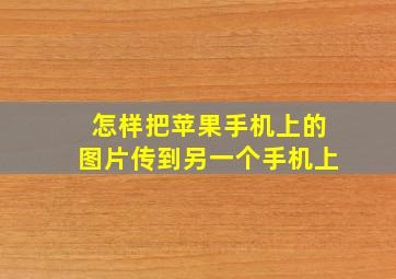 怎样把苹果手机上的图片传到另一个手机上