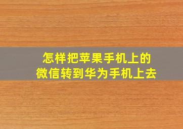 怎样把苹果手机上的微信转到华为手机上去