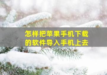 怎样把苹果手机下载的软件导入手机上去