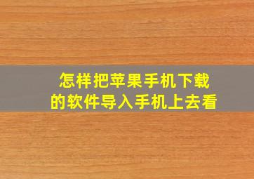 怎样把苹果手机下载的软件导入手机上去看