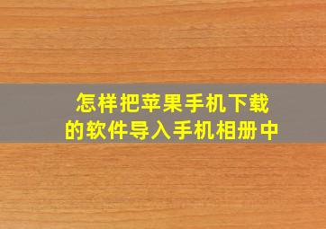 怎样把苹果手机下载的软件导入手机相册中