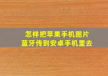 怎样把苹果手机图片蓝牙传到安卓手机里去