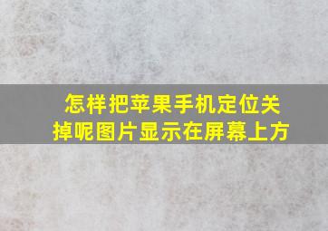 怎样把苹果手机定位关掉呢图片显示在屏幕上方