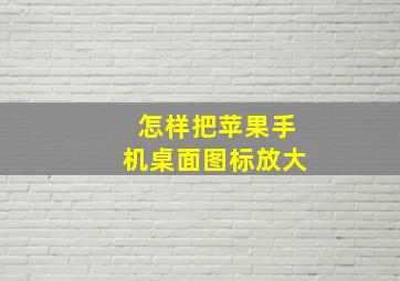 怎样把苹果手机桌面图标放大