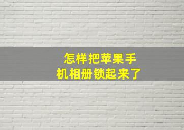 怎样把苹果手机相册锁起来了