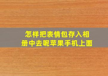 怎样把表情包存入相册中去呢苹果手机上面