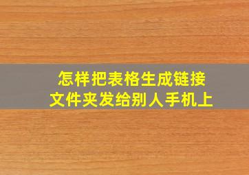 怎样把表格生成链接文件夹发给别人手机上