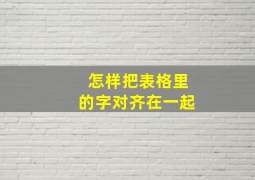 怎样把表格里的字对齐在一起