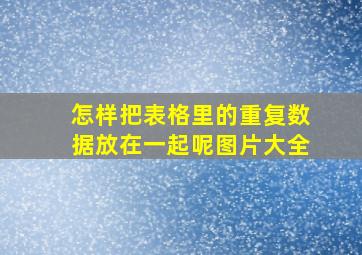 怎样把表格里的重复数据放在一起呢图片大全