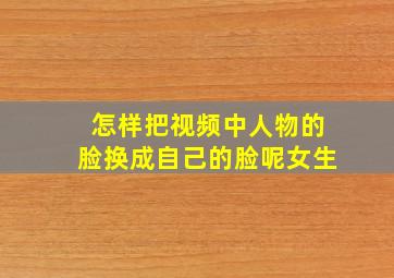 怎样把视频中人物的脸换成自己的脸呢女生